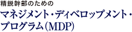 精鋭幹部のための「マネジメント・ディベロップメント・プログラム(MDP)」