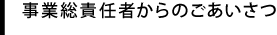 事業総責任者からのごあいさつ