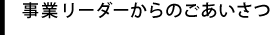 事業リーダーからのごあいさつ